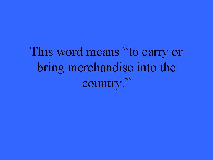 This word means “to carry or bring merchandise into the country. ” 