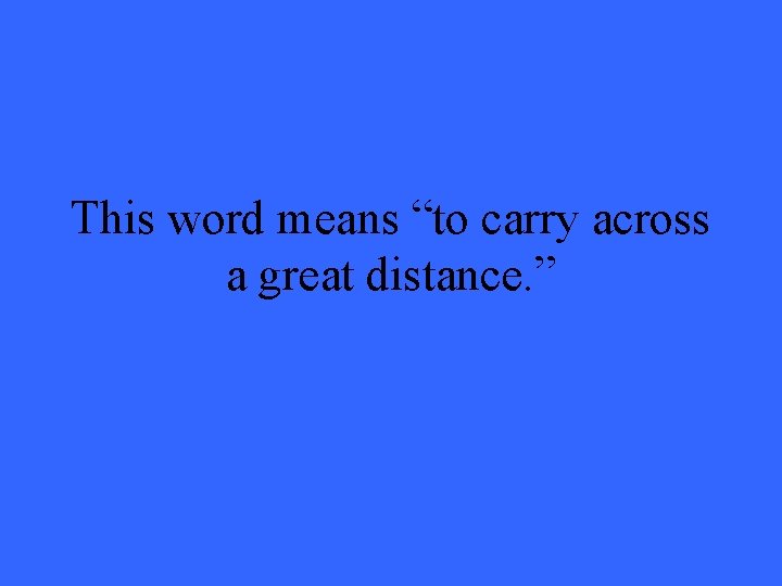 This word means “to carry across a great distance. ” 