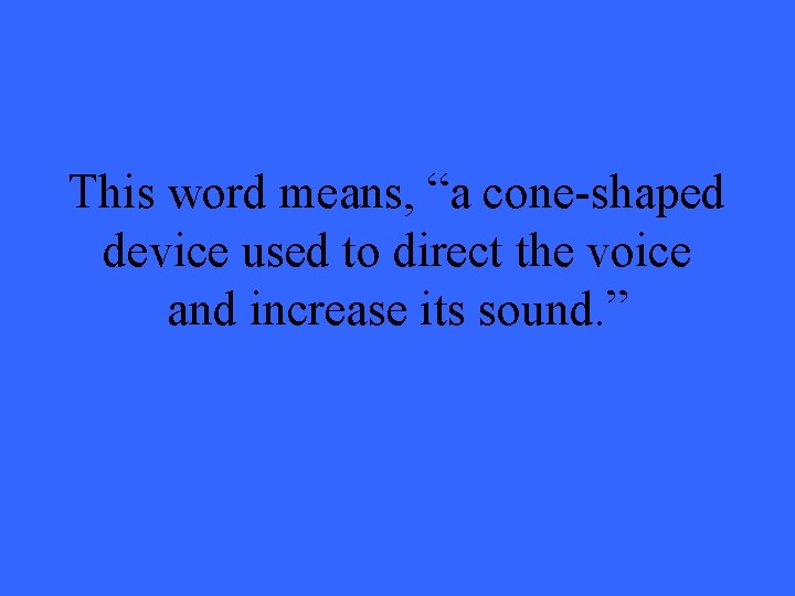 This word means, “a cone-shaped device used to direct the voice and increase its