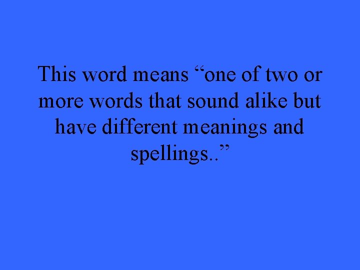 This word means “one of two or more words that sound alike but have