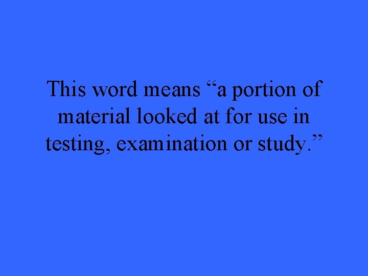 This word means “a portion of material looked at for use in testing, examination