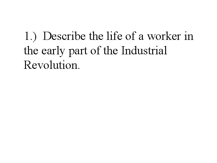 1. ) Describe the life of a worker in the early part of the