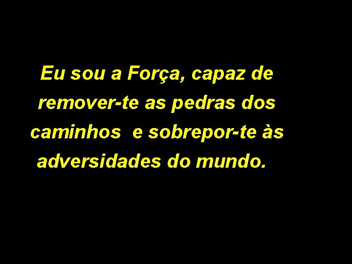 Eu sou a Força, capaz de remover-te as pedras dos caminhos e sobrepor-te às