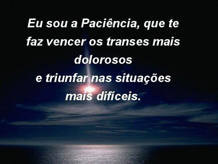 Eu sou a Paciência, que te faz vencer os transes mais dolorosos e triunfar