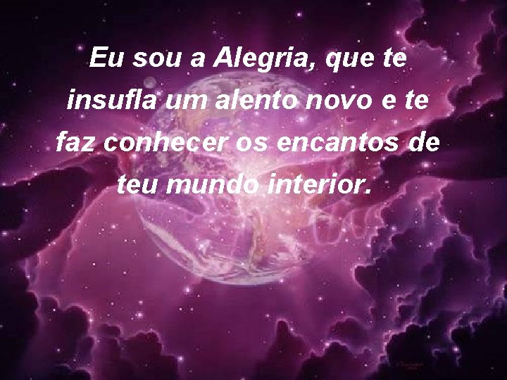 Eu sou a Alegria, que te insufla um alento novo e te faz conhecer