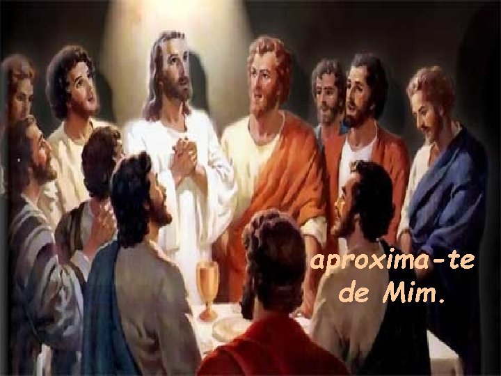 aproxima-te de Mim. 