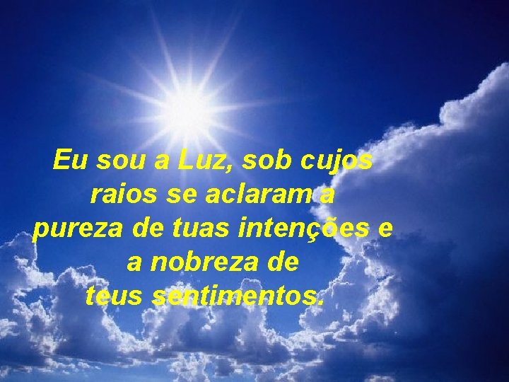 Eu sou a Luz, sob cujos raios se aclaram a pureza de tuas intenções