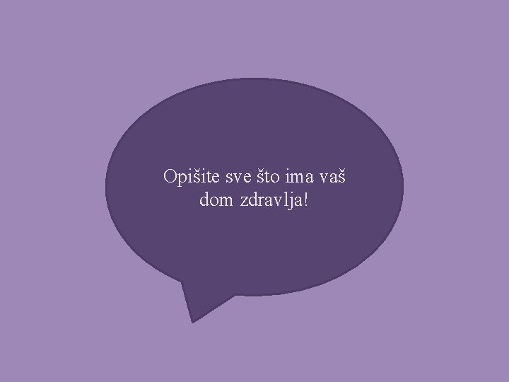 Opišite sve što ima vaš dom zdravlja! 