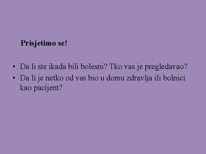 Prisjetimo se! • Da li ste ikada bili bolesni? Tko vas je pregledavao? •