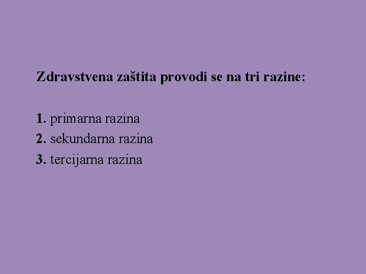 Zdravstvena zaštita provodi se na tri razine: 1. primarna razina 2. sekundarna razina 3.