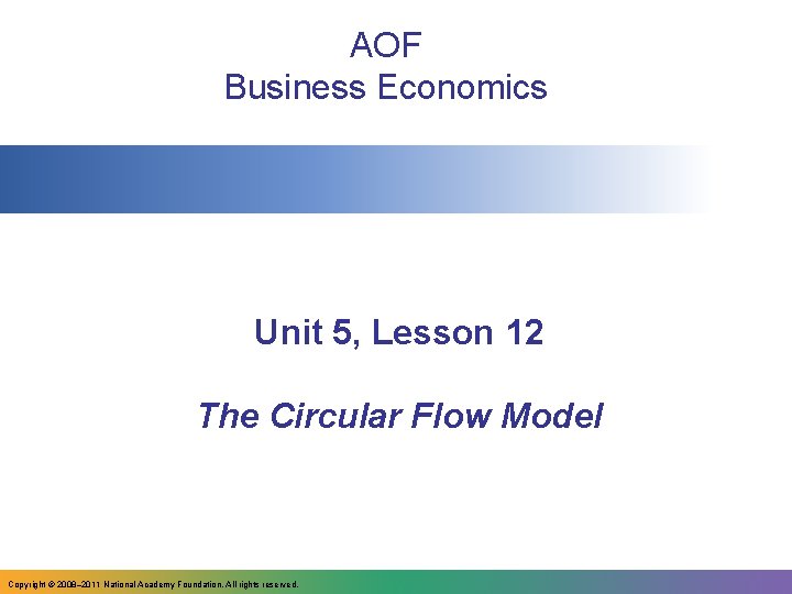 AOF Business Economics Unit 5, Lesson 12 The Circular Flow Model Copyright © 2008–