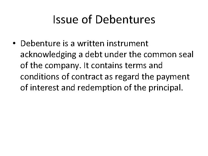 Issue of Debentures • Debenture is a written instrument acknowledging a debt under the