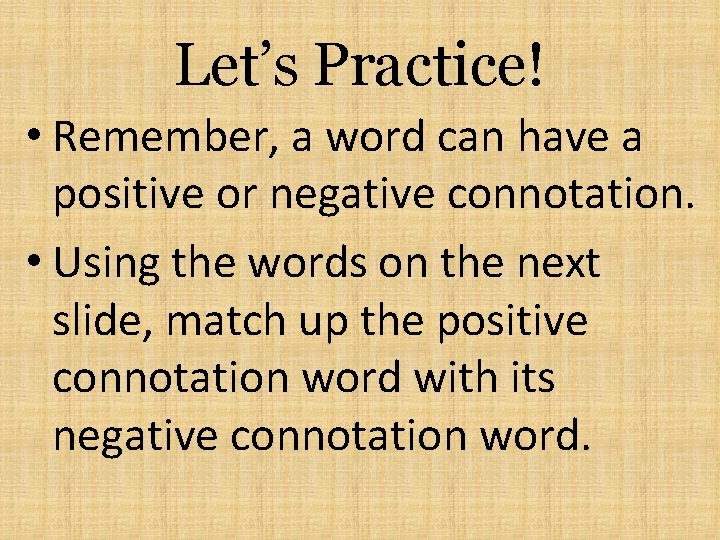 Let’s Practice! • Remember, a word can have a positive or negative connotation. •
