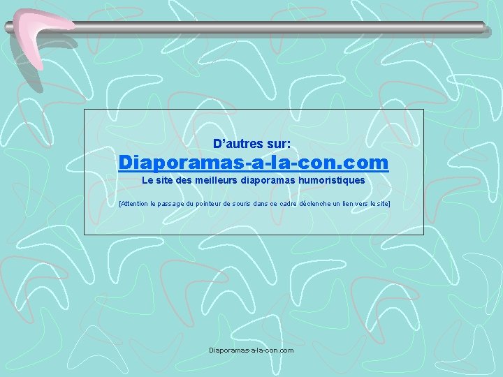 D’autres sur: Diaporamas-a-la-con. com Le site des meilleurs diaporamas humoristiques [Attention le passage du