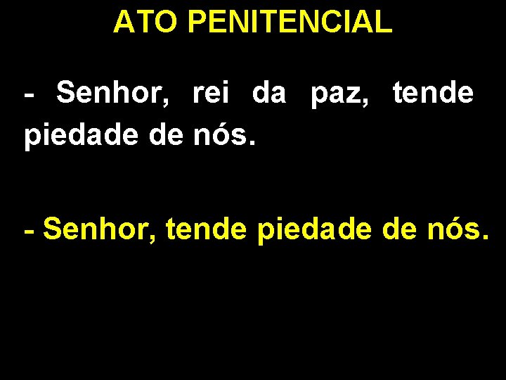 ATO PENITENCIAL - Senhor, rei da paz, tende piedade de nós. - Senhor, tende