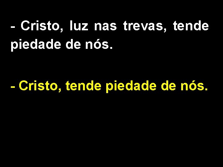 - Cristo, luz nas trevas, tende piedade de nós. - Cristo, tende piedade de