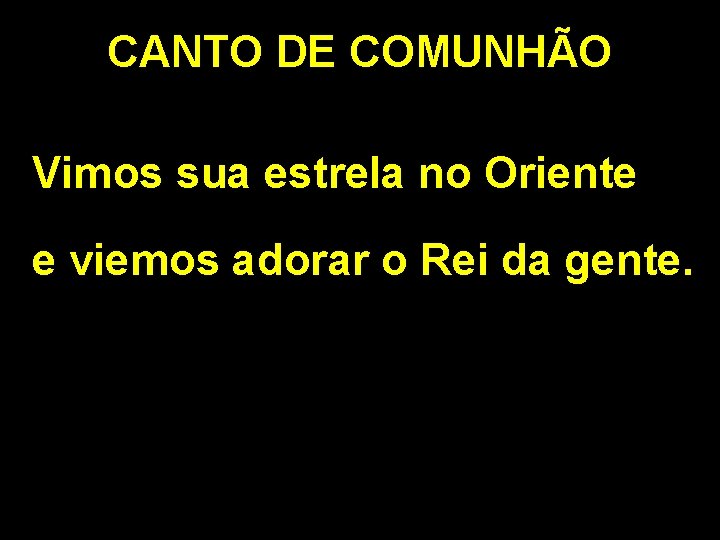 CANTO DE COMUNHÃO Vimos sua estrela no Oriente e viemos adorar o Rei da