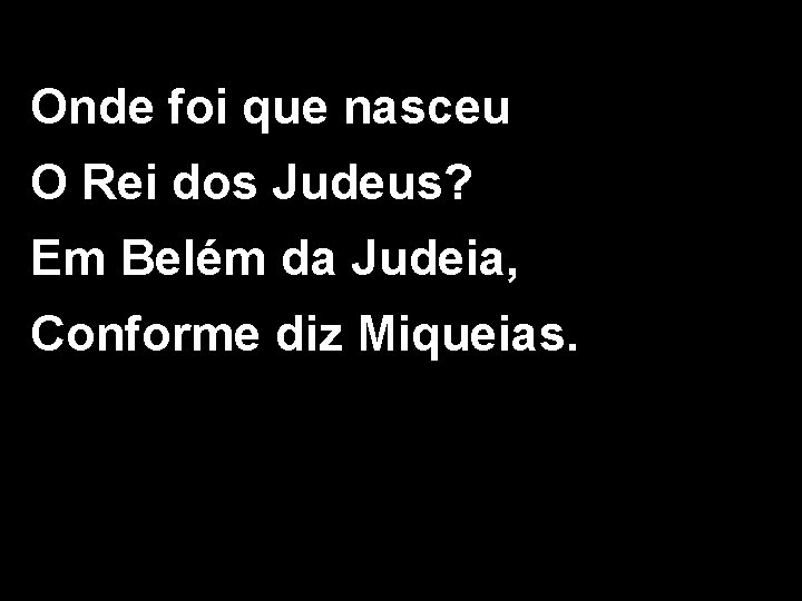 Onde foi que nasceu O Rei dos Judeus? Em Belém da Judeia, Conforme diz
