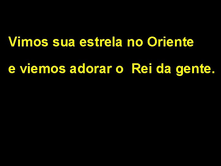 Vimos sua estrela no Oriente e viemos adorar o Rei da gente. 