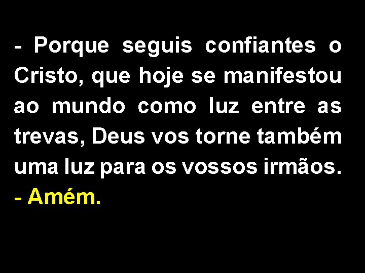 - Porque seguis confiantes o Cristo, que hoje se manifestou ao mundo como luz