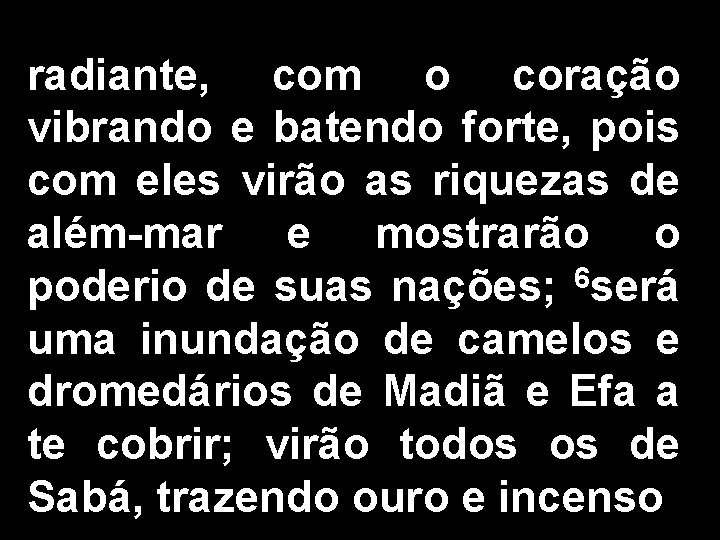 radiante, com o coração vibrando e batendo forte, pois com eles virão as riquezas