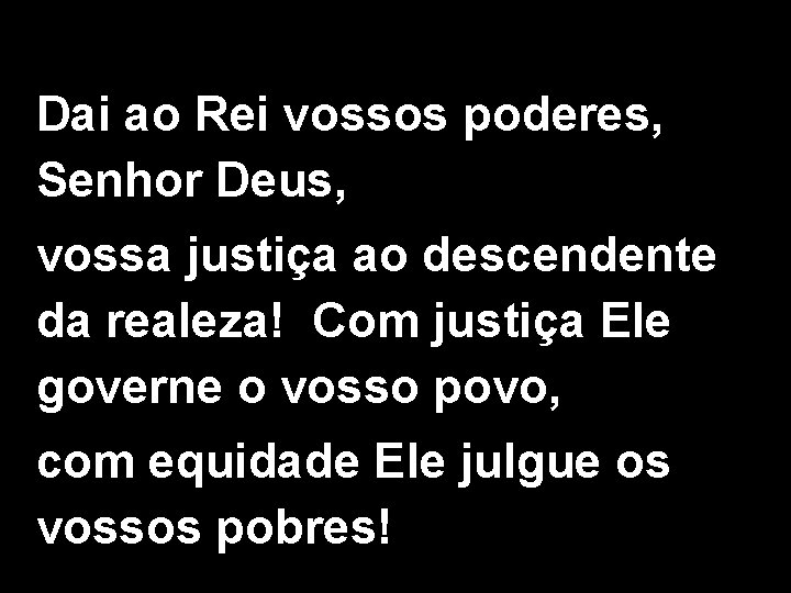 Dai ao Rei vossos poderes, Senhor Deus, vossa justiça ao descendente da realeza! Com