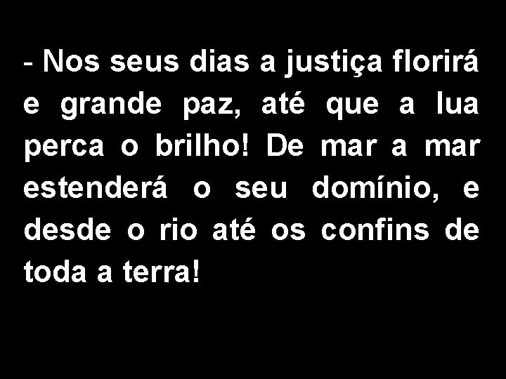 - Nos seus dias a justiça florirá e grande paz, até que a lua