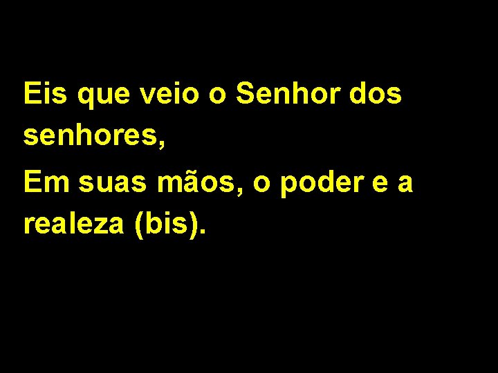 Eis que veio o Senhor dos senhores, Em suas mãos, o poder e a