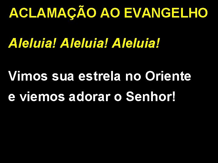 ACLAMAÇÃO AO EVANGELHO Aleluia! Vimos sua estrela no Oriente e viemos adorar o Senhor!