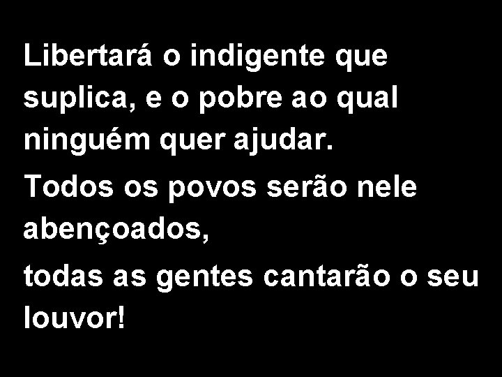 Libertará o indigente que suplica, e o pobre ao qual ninguém quer ajudar. Todos