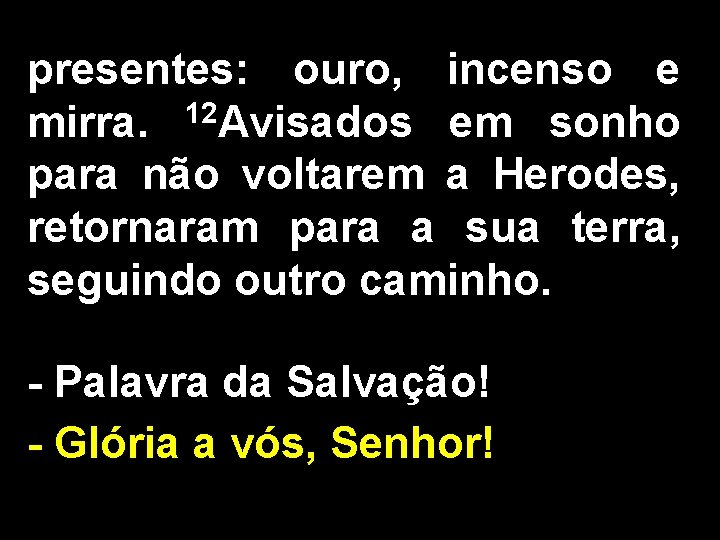 presentes: ouro, incenso e 12 mirra. Avisados em sonho para não voltarem a Herodes,