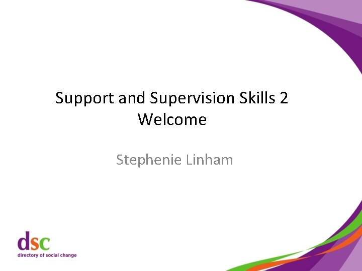 Support and Supervision Skills 2 Welcome Stephenie Linham 