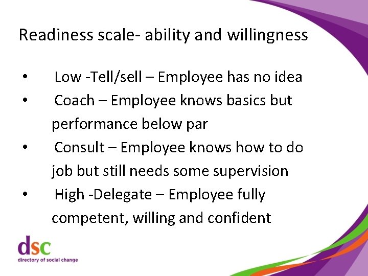 Readiness scale- ability and willingness • • Low -Tell/sell – Employee has no idea