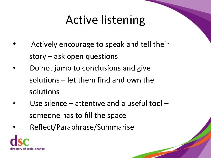 Active listening • • Actively encourage to speak and tell their story – ask