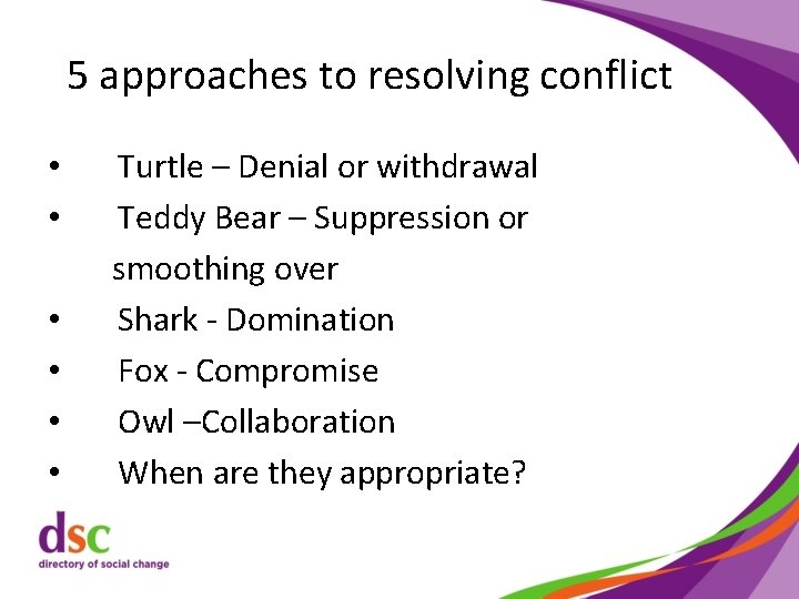 5 approaches to resolving conflict • • • Turtle – Denial or withdrawal Teddy