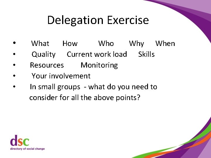 Delegation Exercise • • • What How Who Why When Quality Current work load