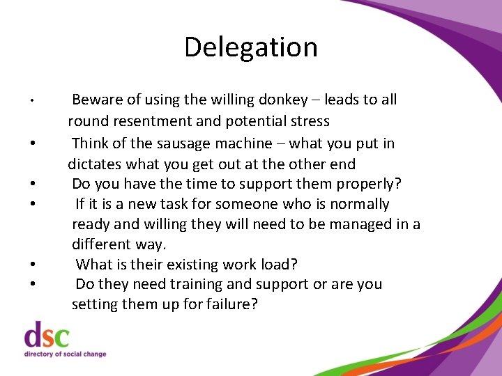 Delegation • • • Beware of using the willing donkey – leads to all