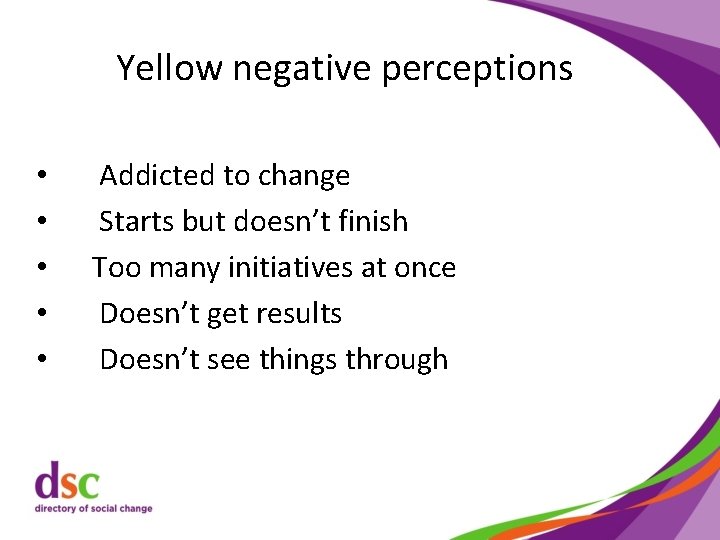 Yellow negative perceptions • • • Addicted to change Starts but doesn’t finish Too