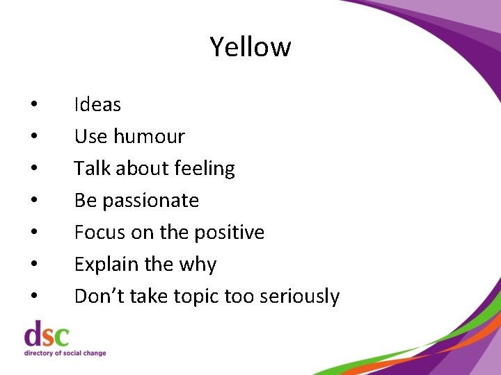 Yellow • • Ideas Use humour Talk about feeling Be passionate Focus on the