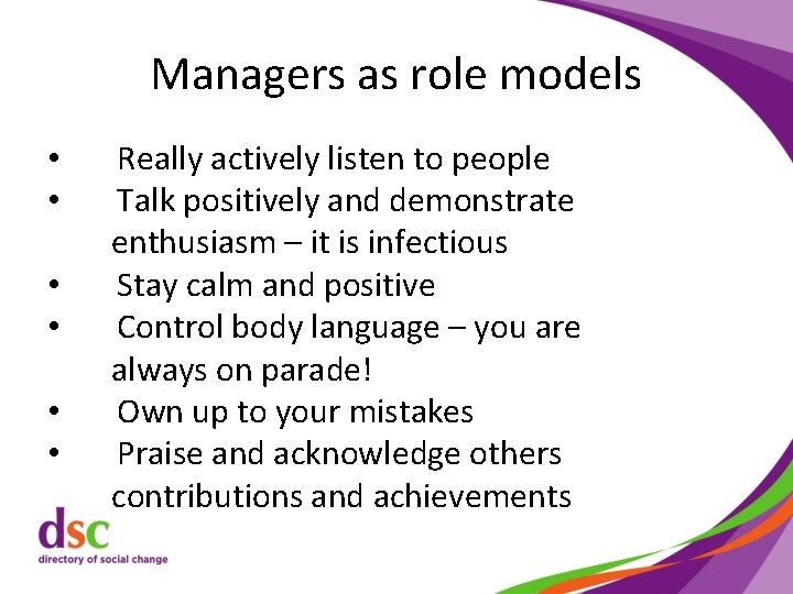 Managers as role models • • • Really actively listen to people Talk positively