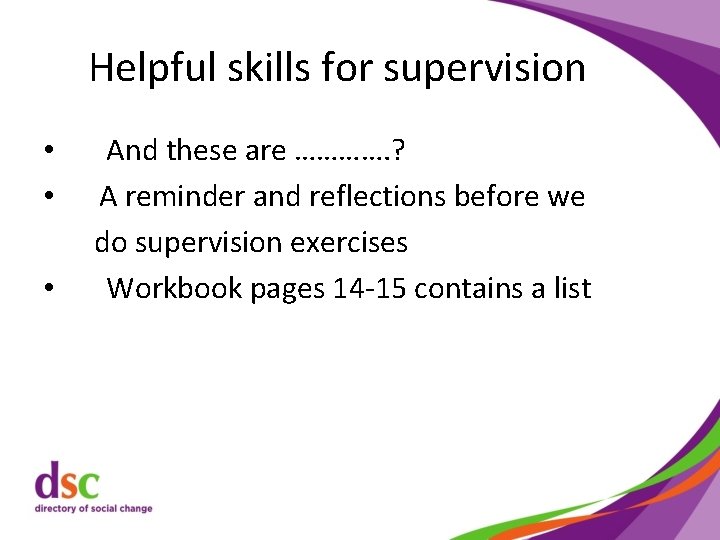 Helpful skills for supervision • • • And these are …………. ? A reminder