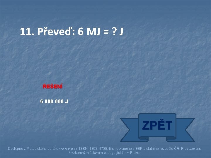 11. Převeď: 6 MJ = ? J ŘEŠENÍ 6 000 J ZPĚT Dostupné z