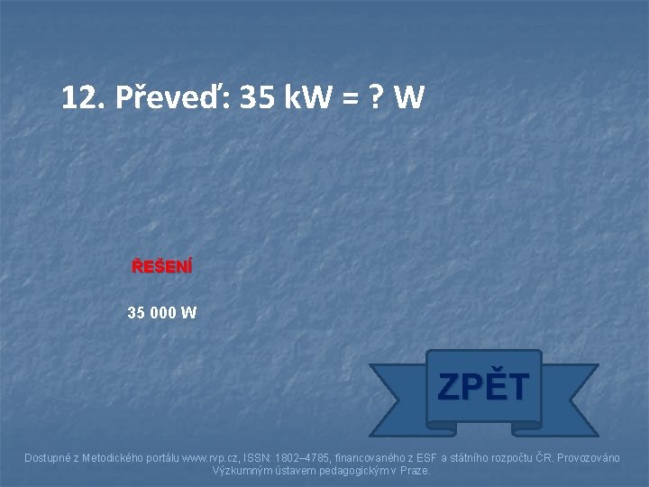 12. Převeď: 35 k. W = ? W ŘEŠENÍ 35 000 W ZPĚT Dostupné