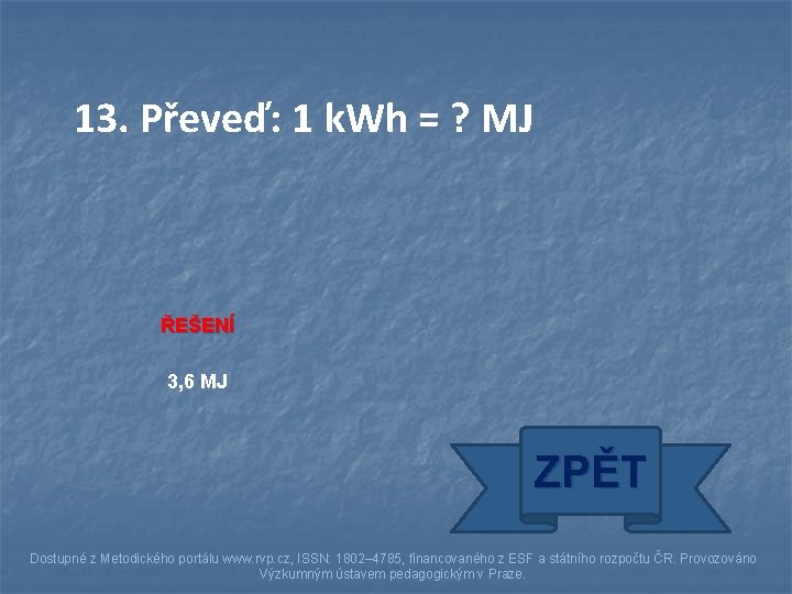 13. Převeď: 1 k. Wh = ? MJ ŘEŠENÍ 3, 6 MJ ZPĚT Dostupné