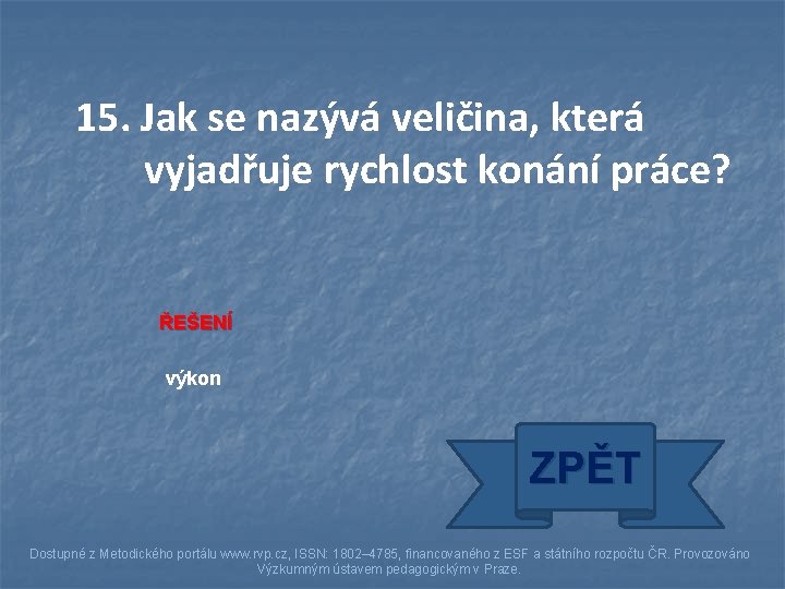 15. Jak se nazývá veličina, která vyjadřuje rychlost konání práce? ŘEŠENÍ výkon ZPĚT Dostupné