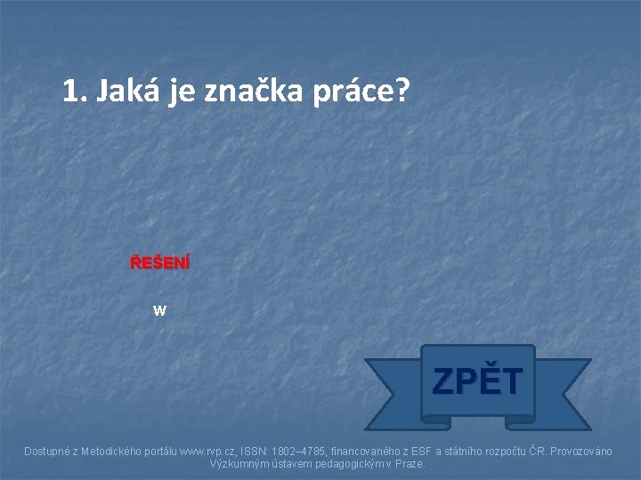 1. Jaká je značka práce? ŘEŠENÍ w ZPĚT Dostupné z Metodického portálu www. rvp.