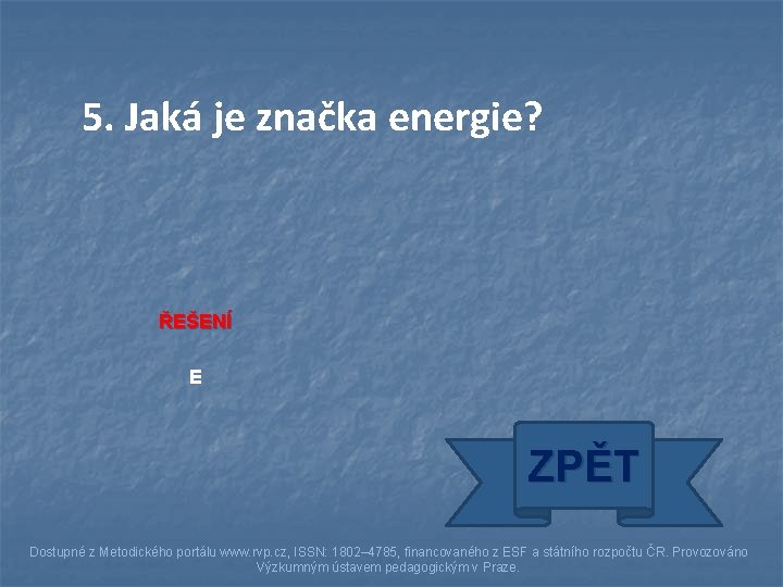 5. Jaká je značka energie? ŘEŠENÍ E ZPĚT Dostupné z Metodického portálu www. rvp.