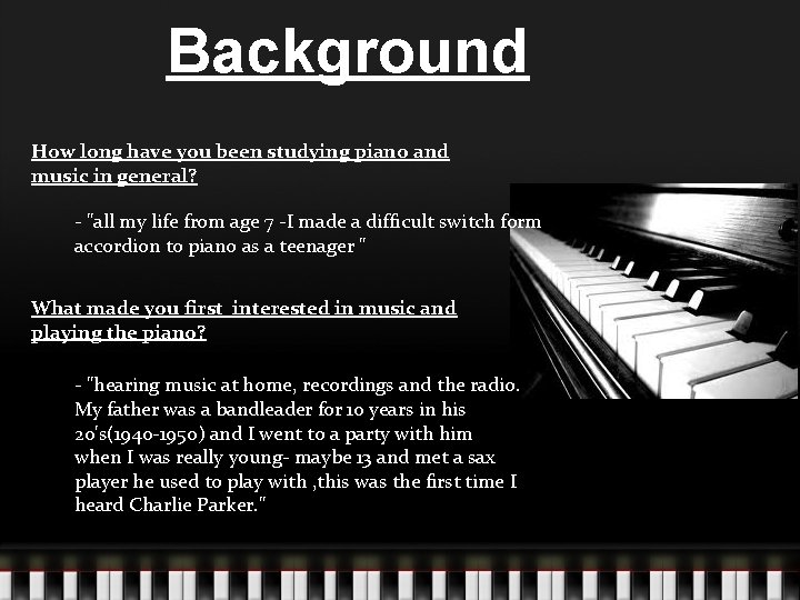Background How long have you been studying piano and music in general? - "all