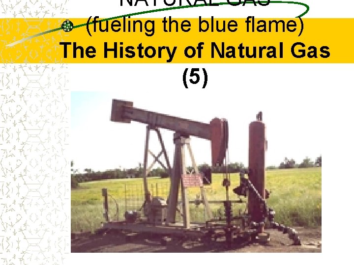 NATURAL GAS (fueling the blue flame) The History of Natural Gas (5) 