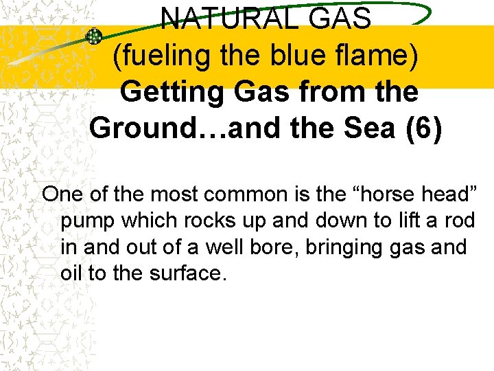 NATURAL GAS (fueling the blue flame) Getting Gas from the Ground…and the Sea (6)